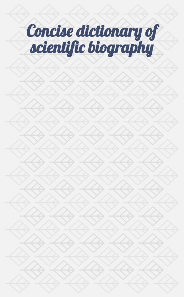 Concise dictionary of scientific biography = Краткий биографический словарь ученых