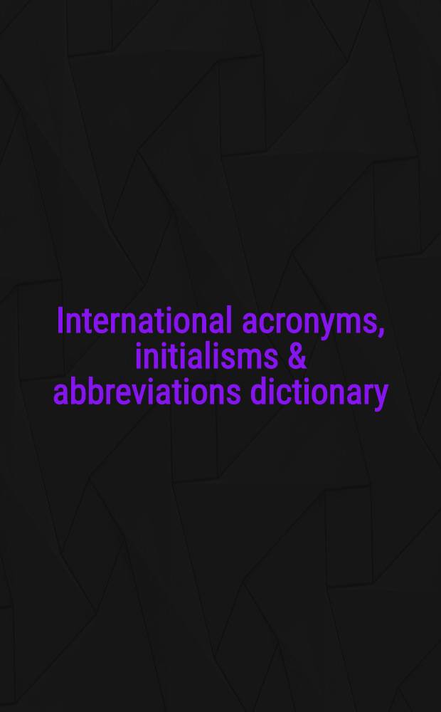 International acronyms, initialisms & abbreviations dictionary : A guide to over 210,000 intern. acronyms, initialisms, abbreviations, alphabetic symbols, contractions, a. similar condensed appellations in all fields. Vol. 1