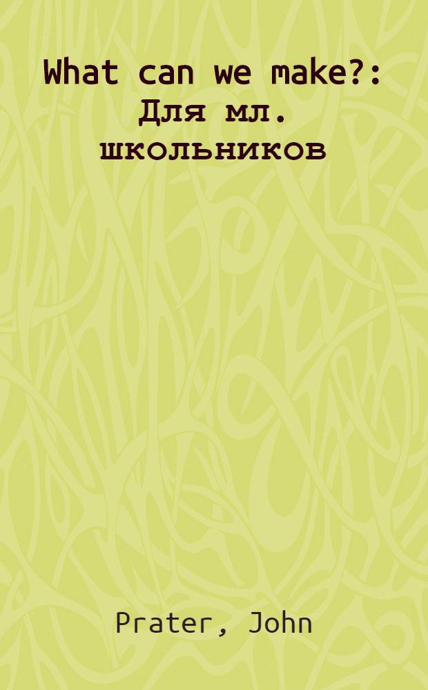 What can we make? : Для мл. школьников = Что мы можем сделать?