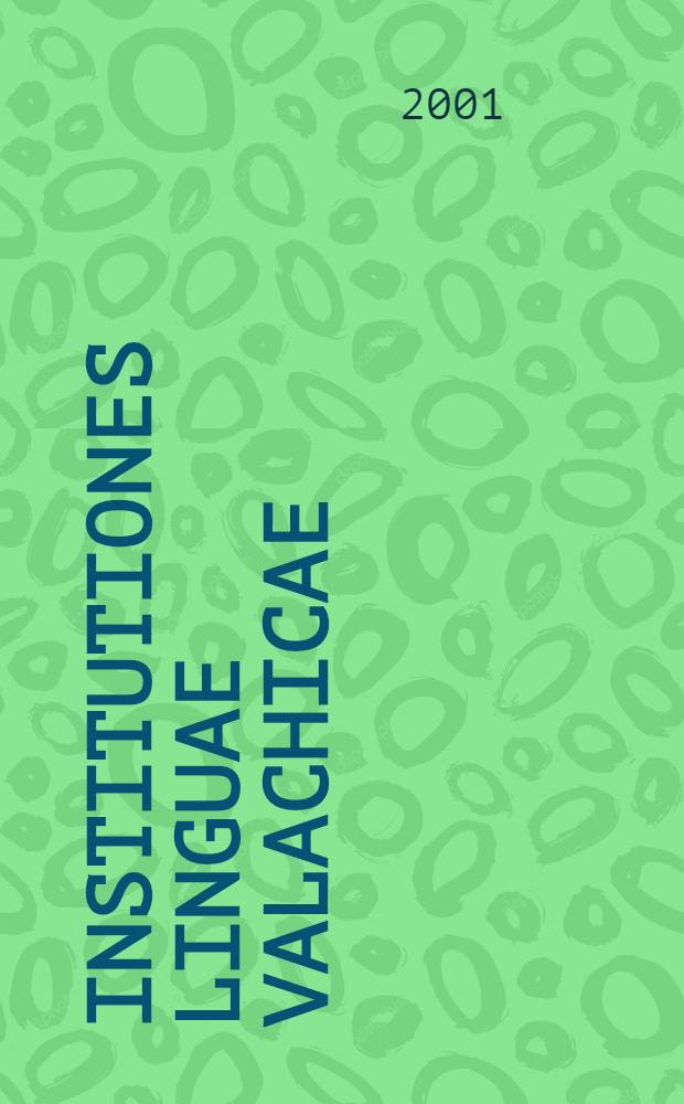 Institutiones linguae valachicae : Prima gramaticǎ a limbii rom. scrisǎ în limba lat = Описание валашского языка