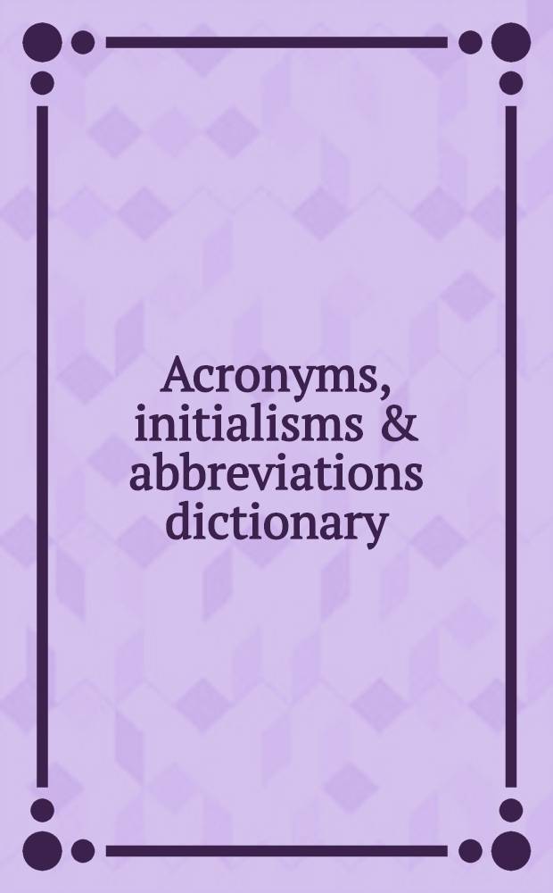 Acronyms, initialisms & abbreviations dictionary : A guide to acronyms, abbreviations, contractions, alphabetic symbols, a. similar condensed appelations = Словарь акронимов, инициальных сокращений и аббревиатур