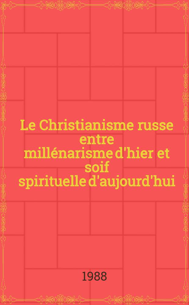 Le Christianisme russe entre millénarisme d'hier et soif spirituelle d'aujourd'hui = Русское христианство между вчерашним средневековьем и сегодняшними устремлениями