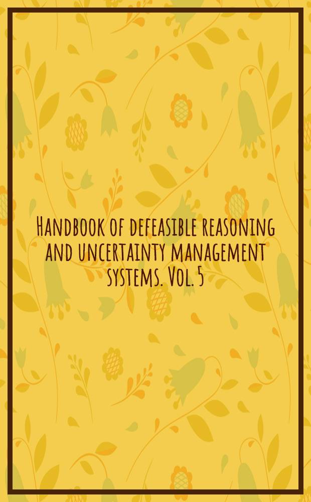 Handbook of defeasible reasoning and uncertainty management systems. Vol. 5 : Algorithms for uncertainty and defeasible reasoning
