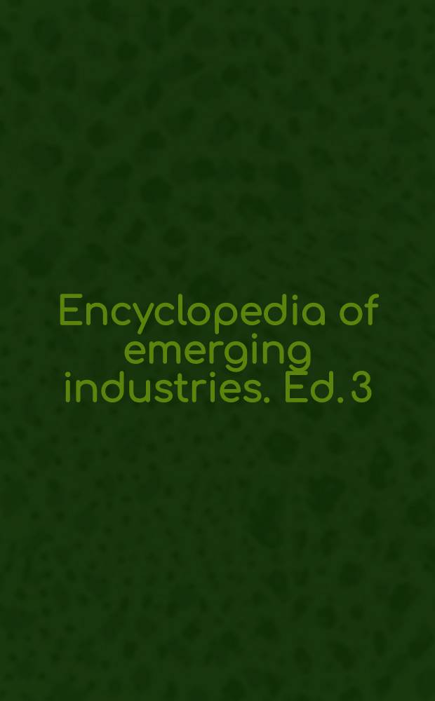 Encyclopedia of emerging industries. Ed. 3