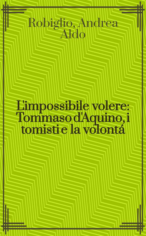 L'impossibile volere : Tommaso d'Aquino, i tomisti e la volont&aacute; = Невозможность желания. Фома Аквинский и томизм о воле.