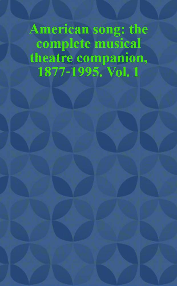 American song: the complete musical theatre companion, 1877-1995. Vol. 1 : A - S
