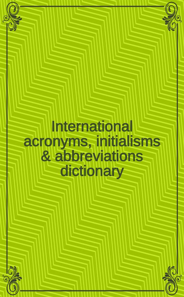 International acronyms, initialisms & abbreviations dictionary : A guide to over 210,000 intern. acronyms, initialisms, abbreviations, alphabetic symbols, contractions, a. similar condensed appellations in all fields = Словарь интернациональных акронимов, инициальных сокращений, аббревиатур