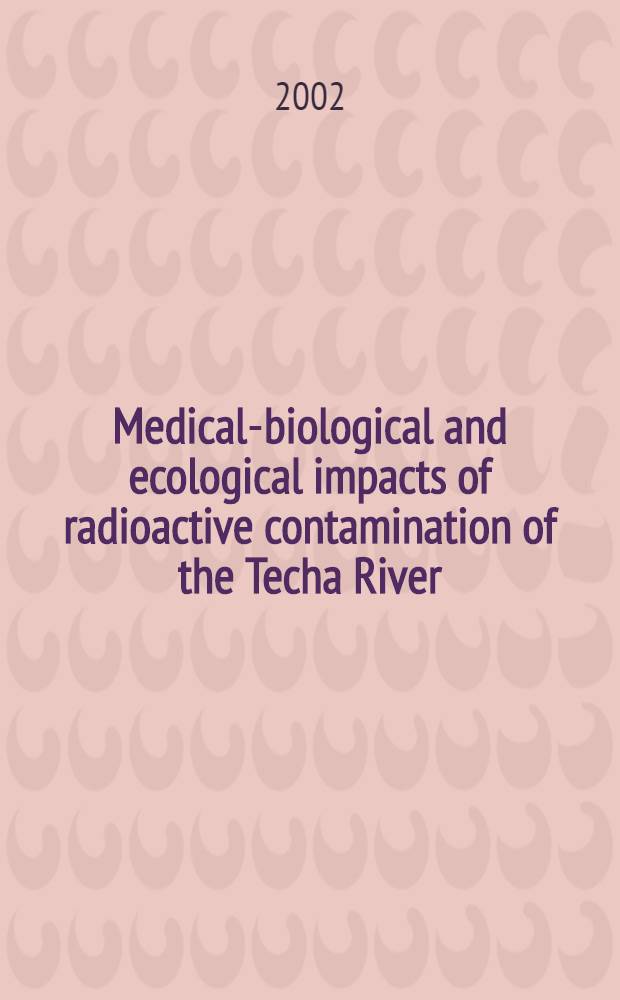 Medical-biological and ecological impacts of radioactive contamination of the Techa River = Медико-биологические и экологические последствия радиоактивного загрязнения реки Теча