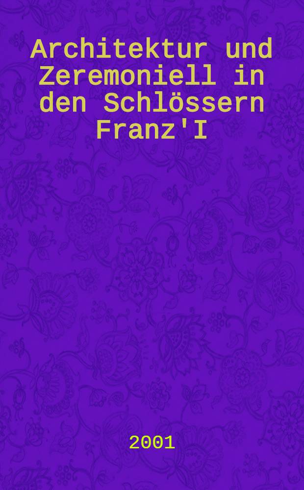 Architektur und Zeremoniell in den Schlössern Franz'I : Inaug.-Diss = Архитектура и церемония в замках Франциска 1