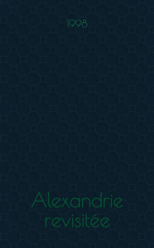 Alexandrie revisit&eacute;e : Publ. &agrave; l'occasion de l'Expos., 24 mars-17 mai 1998 &agrave; l'Inst. du monde arabe
