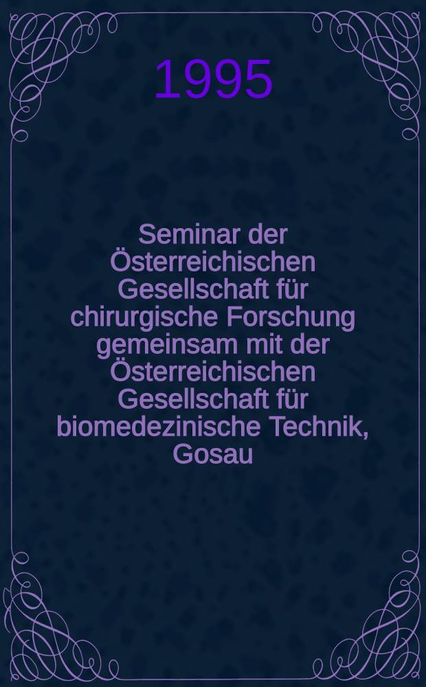 19. Seminar der Österreichischen Gesellschaft für chirurgische Forschung gemeinsam mit der Österreichischen Gesellschaft für biomedezinische Technik, Gosau, 23. bis 25. November 1995 : (Abstrakts)