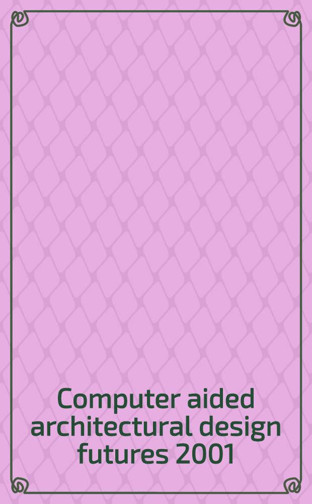 Computer aided architectural design futures 2001 : Proc. of the 9th Intern. conf. held at the Eindhoven Univ. of technology, Eindhoven, The Netherlands, on July 8-11, 2001 = Компьютер помогает архитектурному проектированию