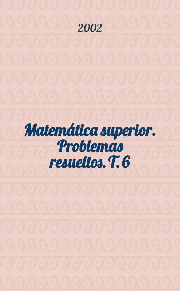 Matemática superior. Problemas resueltos. T. 6 : Variable compleja