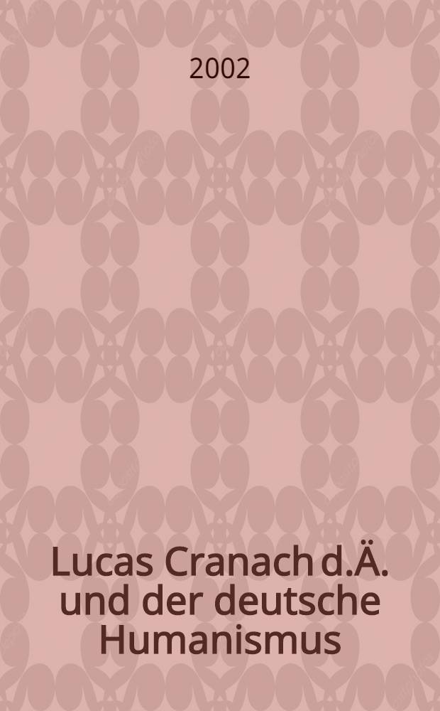 Lucas Cranach d.&Auml;. und der deutsche Humanismus : Tafelmalerei im Kontext von Rhetorik, Chroniken u. F&uuml;rstenspiegeln = Лукас Кранах старший и немецкий гуманизм