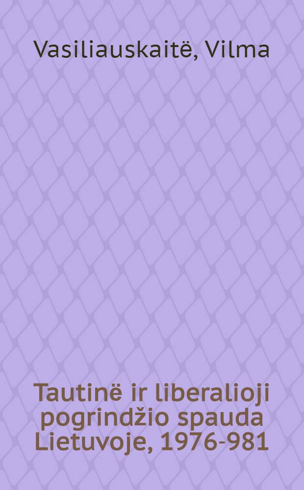 Tautinё ir liberalioji pogrindžio spauda Lietuvoje, 1976 -1981 = Национальная и либеральная подпольная пресса Литвы,1976-1981гг.