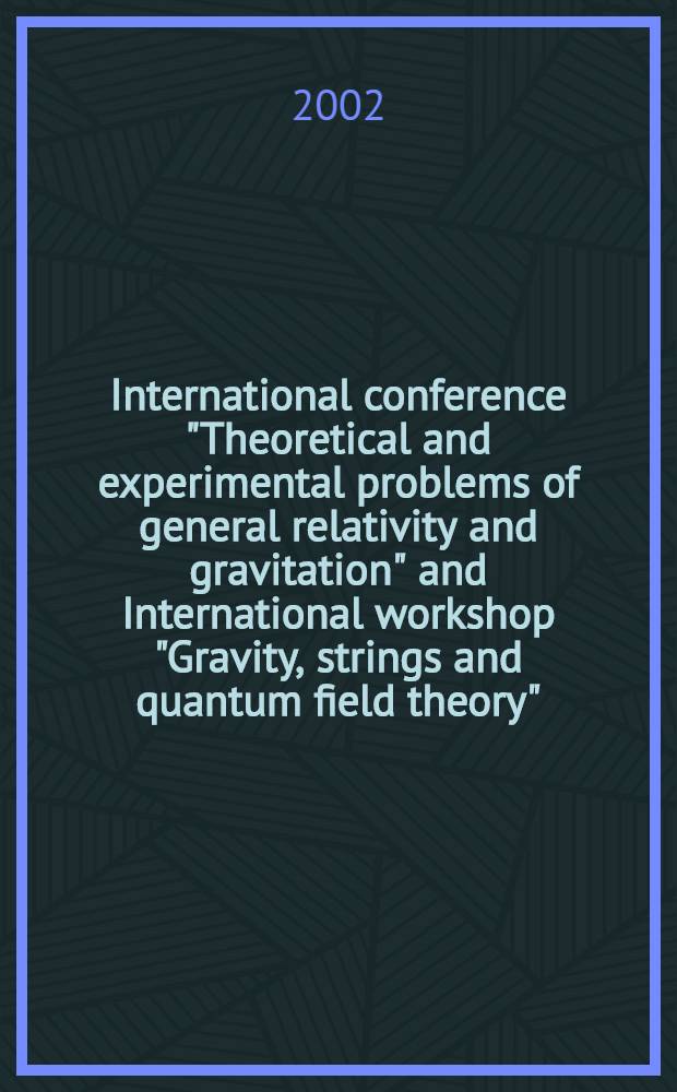 11 International conference "Theoretical and experimental problems of general relativity and gravitation" and International workshop "Gravity, strings and quantum field theory", 1-7 July 2002 : Abstracts