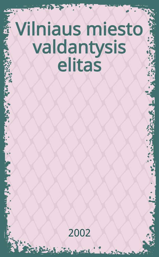 Vilniaus miesto valdantysis elitas : XVII a. antrojoje pusёje (1662- 1702 m.) = Правящая элита горожан Вильнюса во второй половине 17 в. (1662 - 1702)