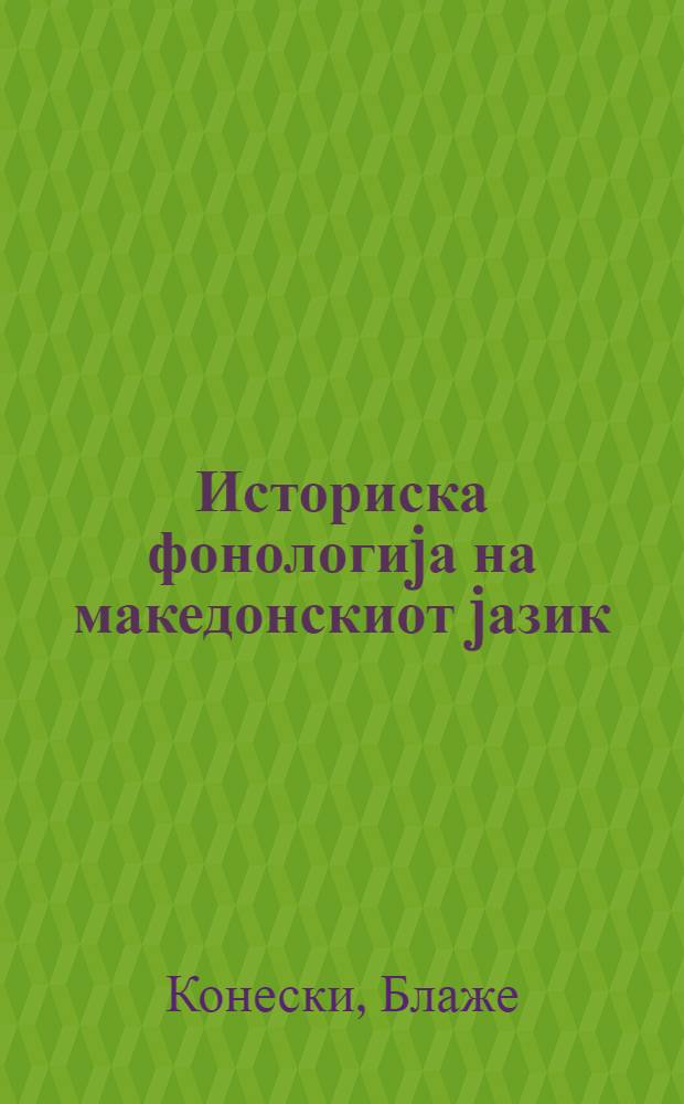 Историска фонологиjа на македонскиот jазик = A historical phonology of the Macedonian language = Историческая фонология македонского языкаа