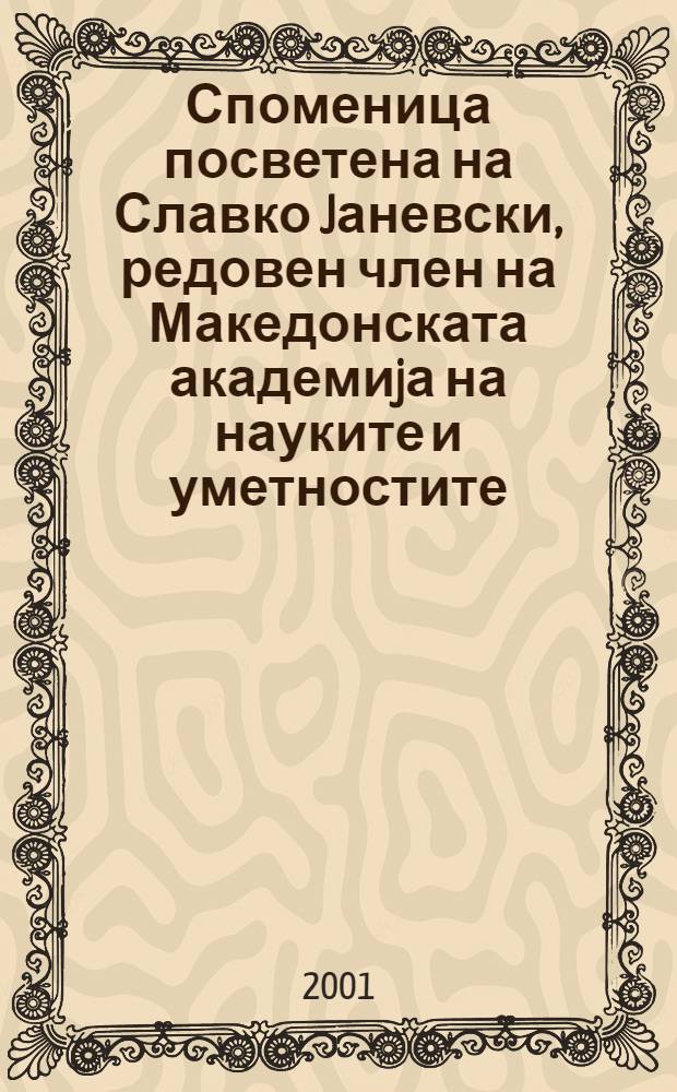Споменица посветена на Славко Jаневски, редовен член на Македонската академиjа на науките и уметностите = Festschrift presented as a memorial to Slavko Janevski a member of Macedonian academy of sciences and arts = Славко Яневский в воспоминаниях
