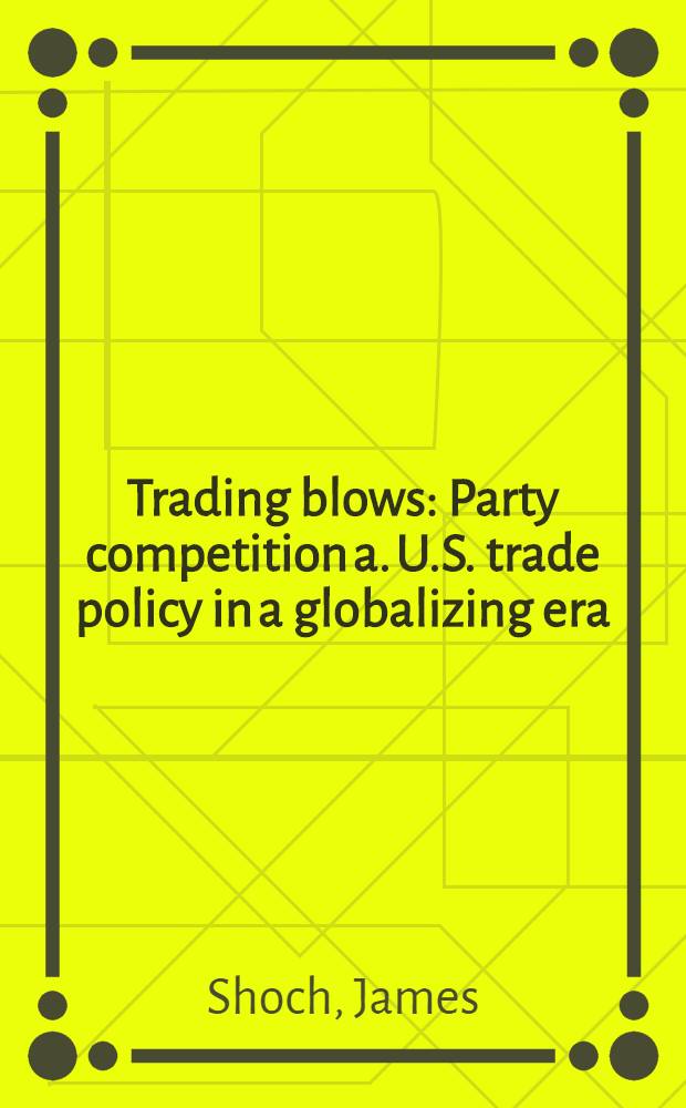 Trading blows : Party competition a. U.S. trade policy in a globalizing era = Торговля США