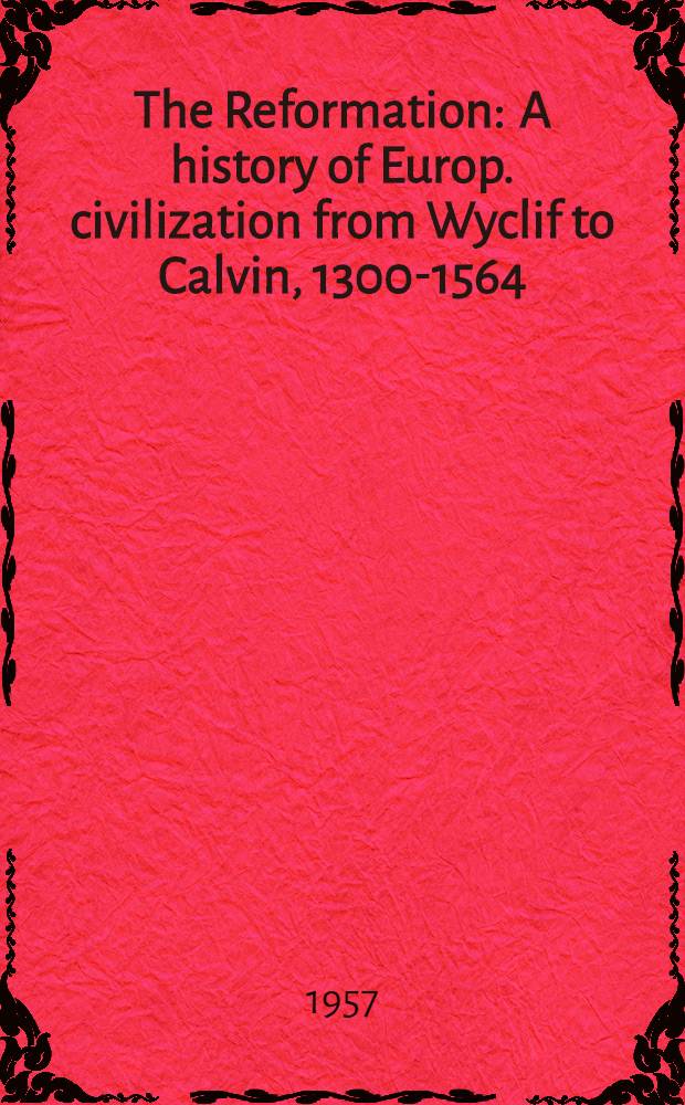 The Reformation : A history of Europ. civilization from Wyclif to Calvin, 1300-1564 = Реформация: история Европейской Цивилизации от Виклифа до Кальвина, 1300-1564