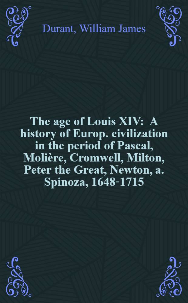 The age of Louis XIV : A history of Europ. civilization in the period of Pascal, Molière, Cromwell, Milton, Peter the Great, Newton, a. Spinoza, 1648-1715 = Эпоха Людовика XIV: история Европейской Цивилизации в период Паскаля, Мольера, Кромвеля, Милтона, Петра Великого, Ньютона и Спинозы, 1648-1715