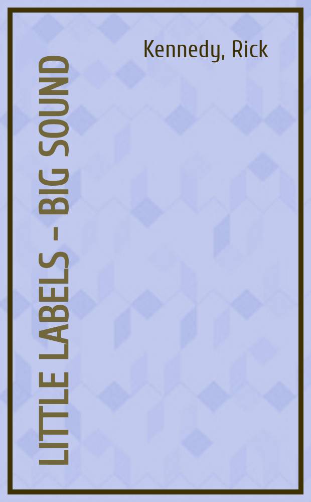 Little labels - big sound : Small record companies and the rise of American music = Небольшие компании звукозаписи и подъем американской музыки