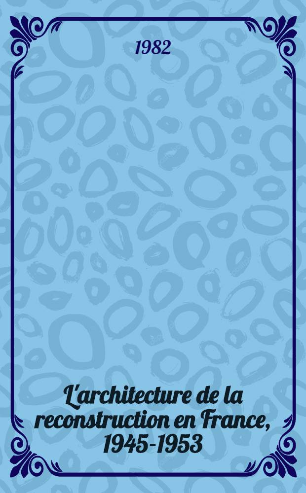 L'architecture de la reconstruction en France, 1945-1953 = Реконструкция архитектуры во Франции 1945 - 1953