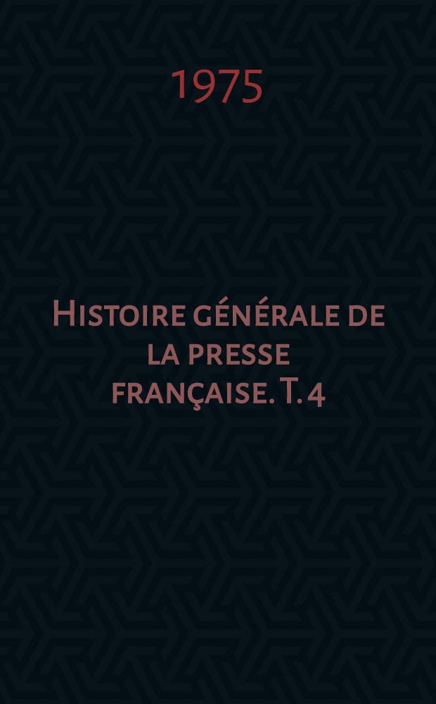 Histoire générale de la presse française. T. 4 : De 1940 à 1958