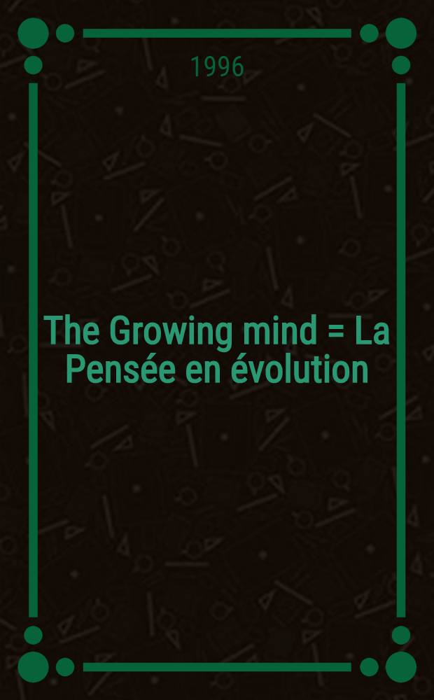 The Growing mind = La Pensée en évolution : Centennial of Jean Piaget's birth, 1896-1996 : Book of abstracts of the Symp., Geneva, September 14-18, 1996 = Развивающееся сознание