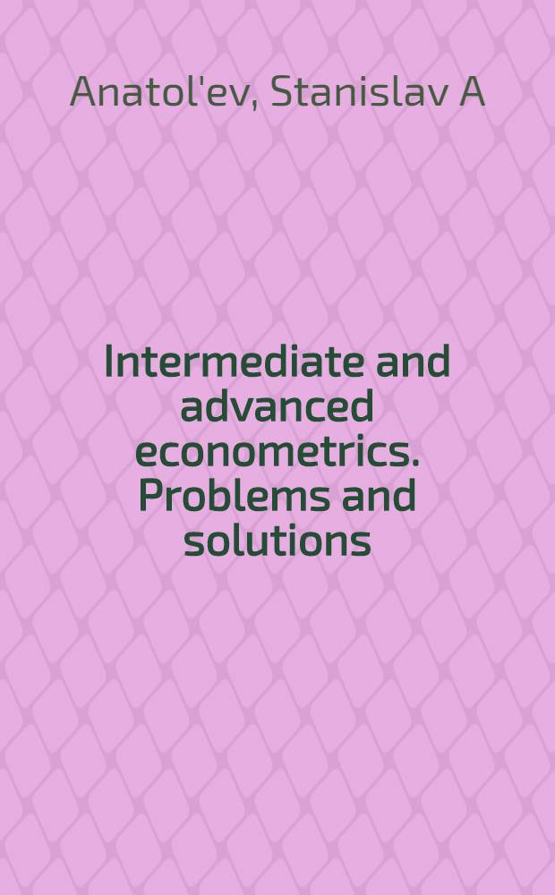 Intermediate and advanced econometrics. Problems and solutions = Задачи и решения по эконометрике