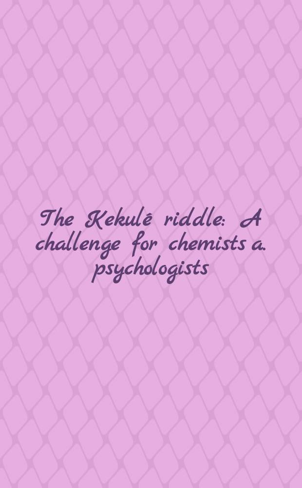 The Kekulé riddle : A challenge for chemists a. psychologists = Загадка Кекуле.Химикам и психологам