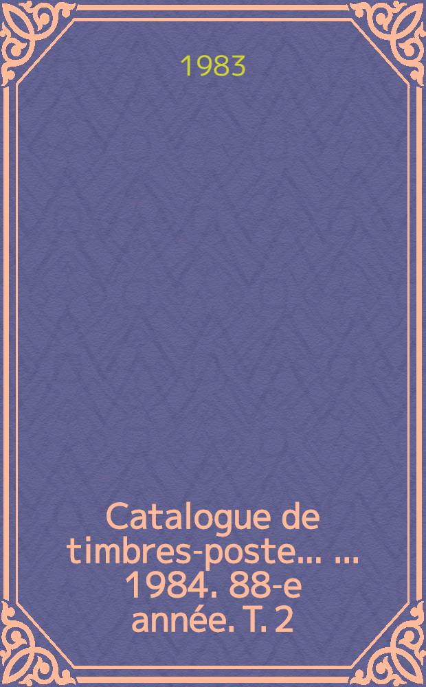 Catalogue de timbres-poste ... ...1984. 88-e année. T. 2 : Pays d'expression française