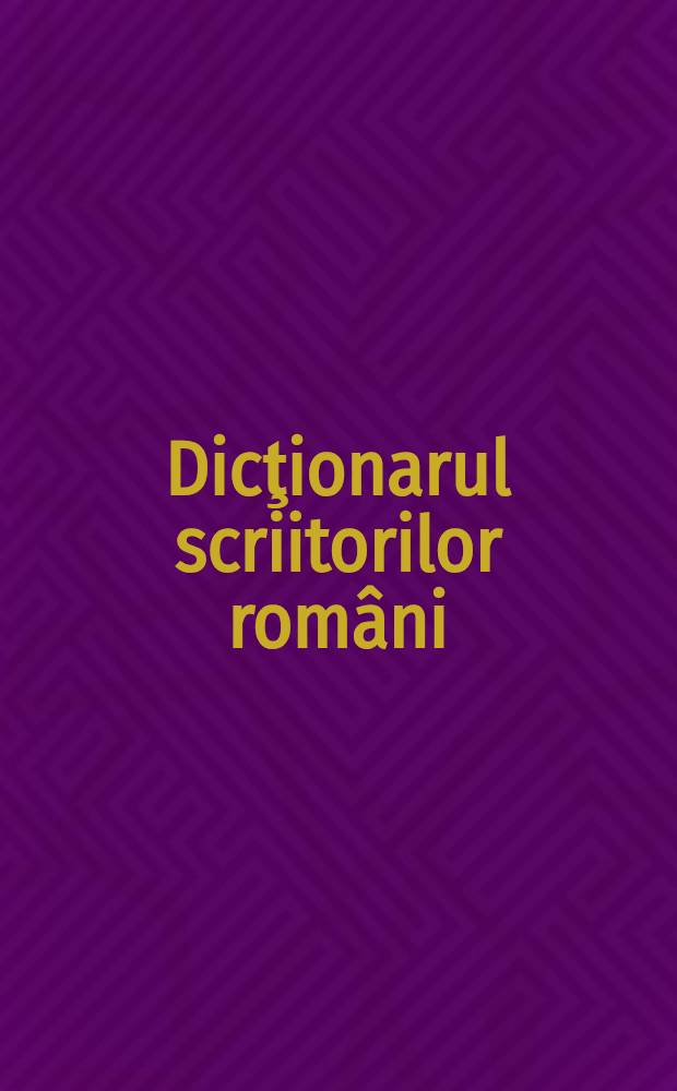 Dicţionarul scriitorilor români = Словарь румынских писателей