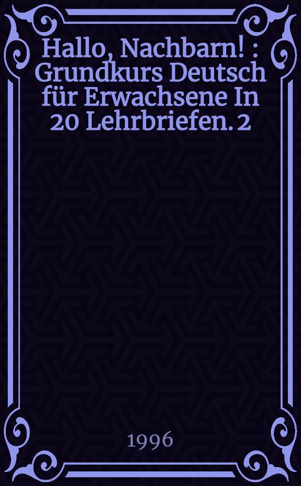 Hallo, Nachbarn ! : [Grundkurs Deutsch für Erwachsene In 20 Lehrbriefen. [2] : Lehrbriefe 6-10 = Уроки 6 - 10