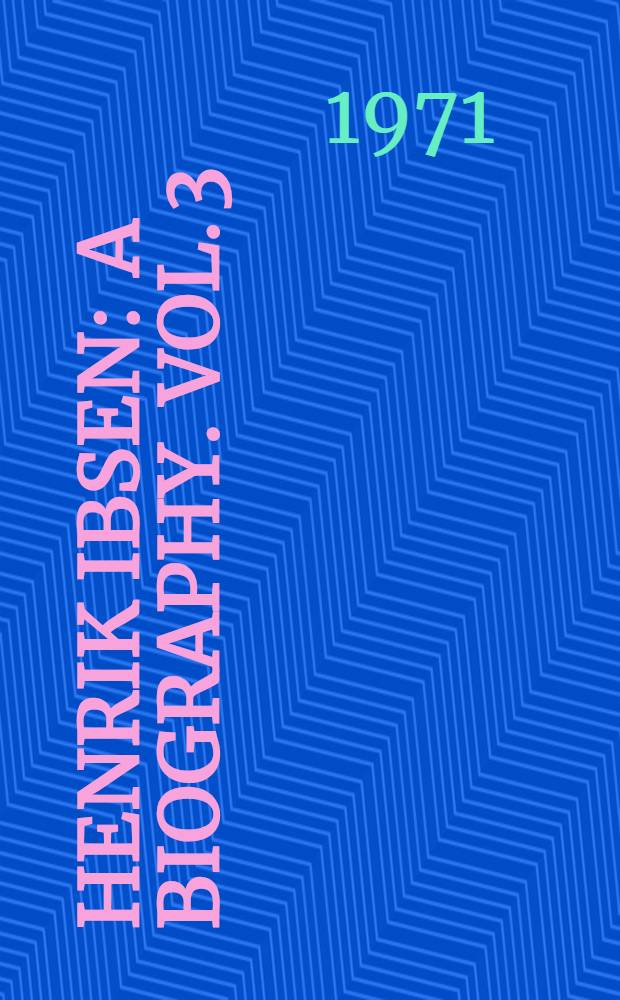 Henrik Ibsen : [A biography]. Vol. 3 : The top of a cold mountain, 1883-1906