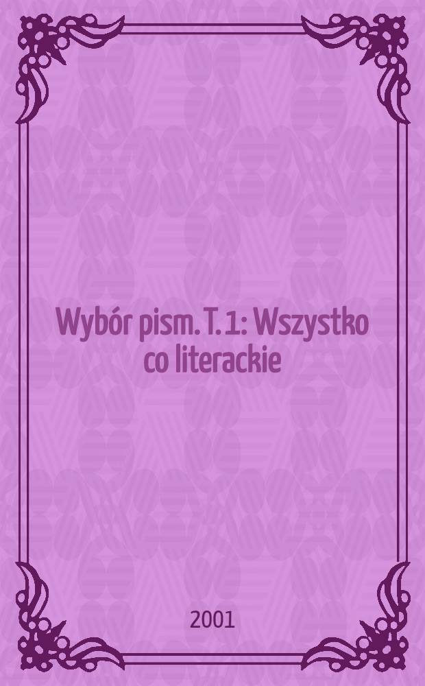 Wybór pism. T. 1 : Wszystko co literackie