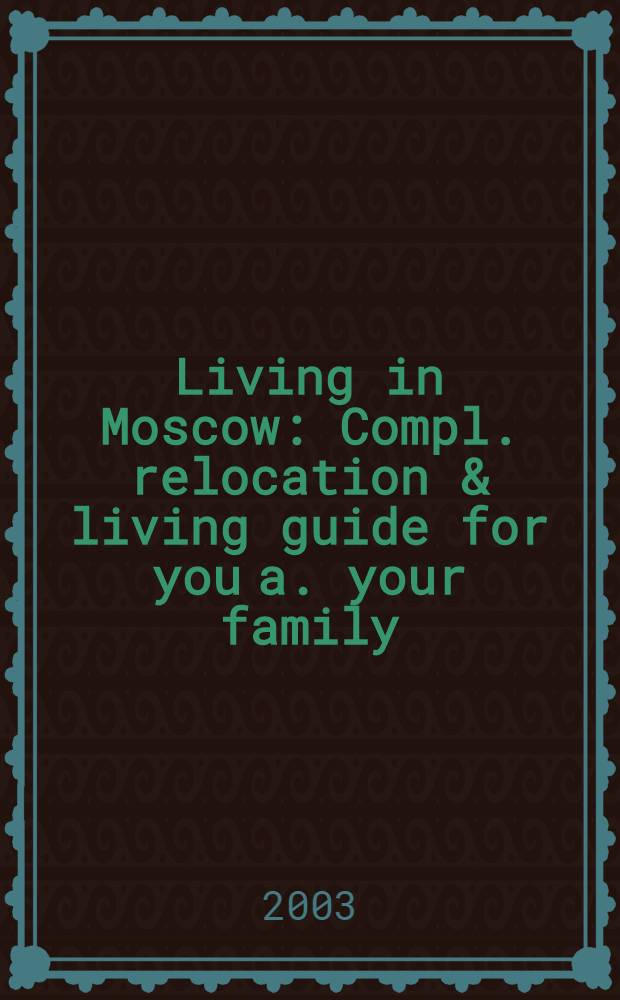 Living in Moscow : Compl. relocation & living guide for you a. your family