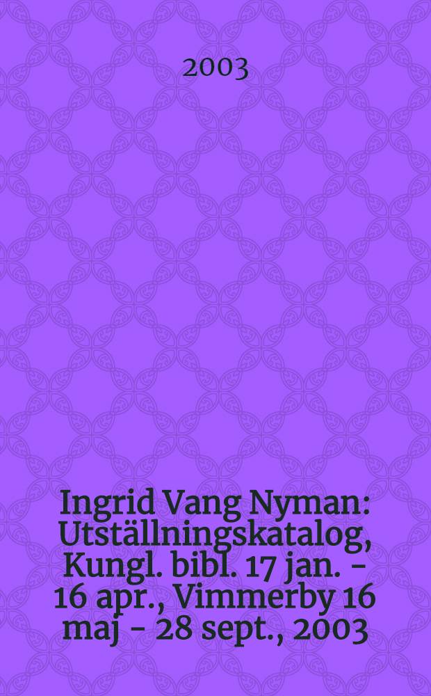 Ingrid Vang Nyman : Utställningskatalog, Kungl. bibl. 17 jan. - 16 apr., Vimmerby 16 maj - 28 sept., 2003 = Ингрид Ванг Ниман