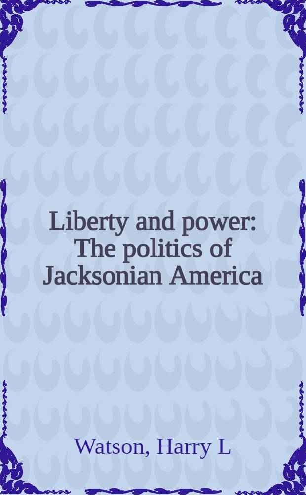 Liberty and power : The politics of Jacksonian America = Свобода и власть. Политика Америки Джексона