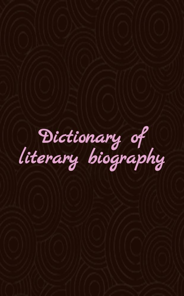 Dictionary of literary biography = Словарь литературных биографий