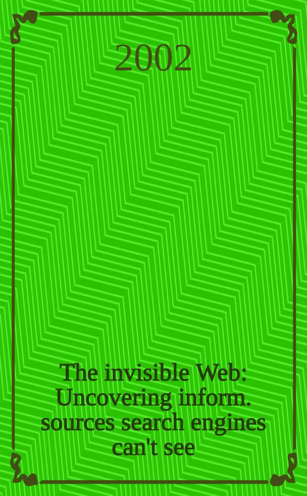 The invisible Web : Uncovering inform. sources search engines can't see