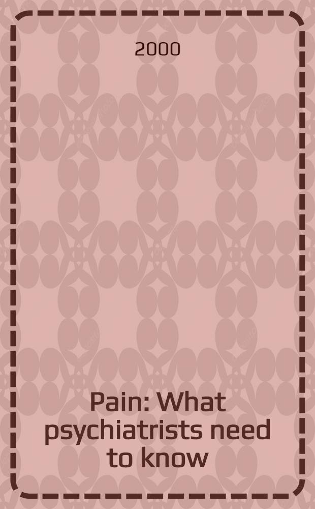 Pain : What psychiatrists need to know = Боль:то,что должен знать психиатр.