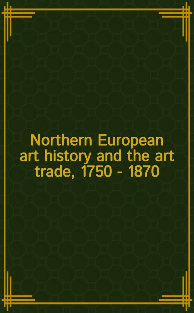 Northern European art history and the art trade, 1750 - 1870 = История искусства и торговля предметами искусства в северной Европе