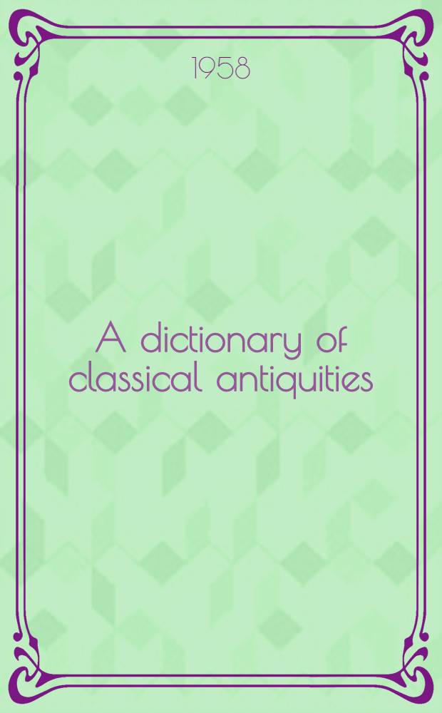 A dictionary of classical antiquities : Mythology, religion, lit. , art = Словарь классических древностей: Мифология, религия, литература, искусство