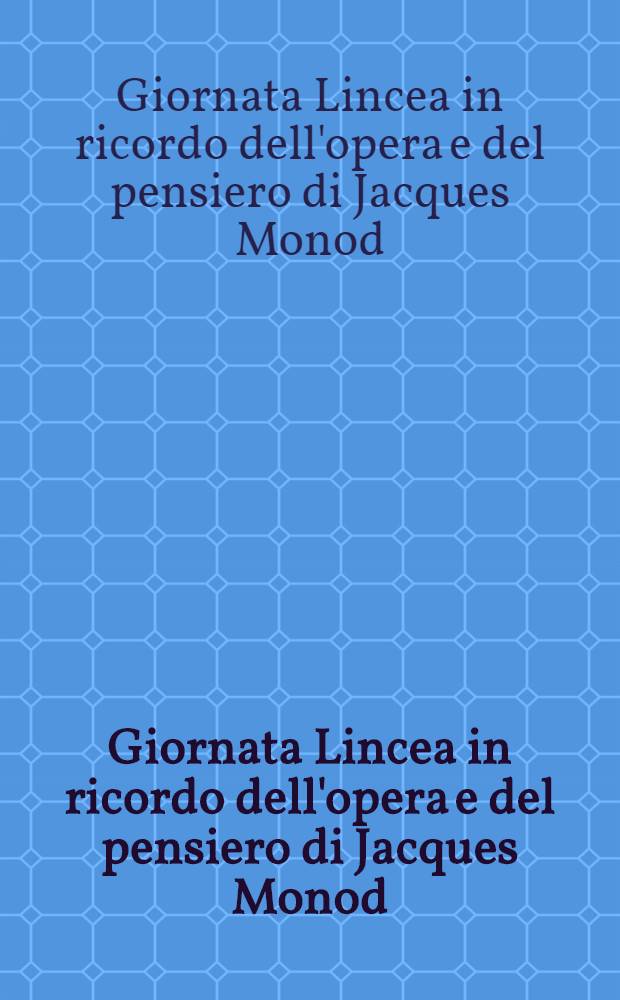 Giornata Lincea in ricordo dell'opera e del pensiero di Jacques Monod : Roma, 9 genn. 2002 = День посвященный памяти деятельности и учения Жака Моно