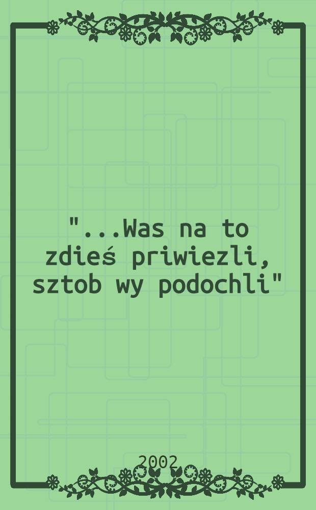 "...Was na to zdieś priwiezli, sztob wy podochli" : Kazachstan 1940-1946 = "... Вас для того сюда привезли, чтобы вы умерли": Казахстан, 1940 - 1946