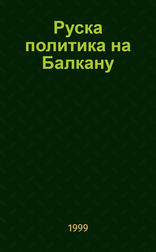Руска политика на Балкану : Зб. радова Међунар. науч. конф., 15. и 16. окт. 1998 = Русская политика на Балканах