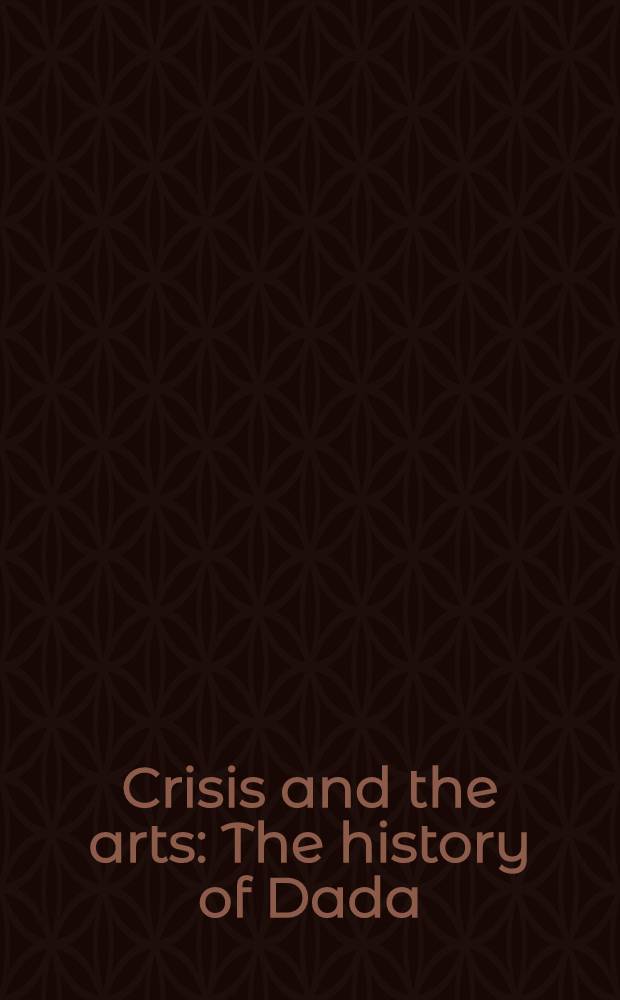 Crisis and the arts : The history of Dada = Кризис и искусства. История дадаизма