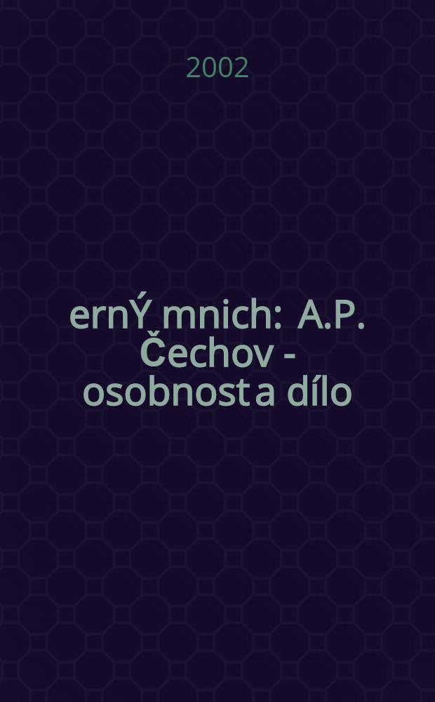 ČernÝ mnich : A.P. Čechov - osobnost a dílo = Черный монах. А.П. Чехов - личность и творчество